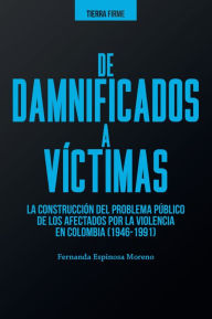 Title: De damnificados a víctimas: La construcción del problema público de los afectados por la violencia en Colombia (1946-1991), Author: Fernanda Espinosa Moreno