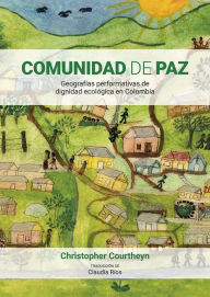 Title: Comunidad de Paz: geografías performativas de dignidad ecológica en Colombia, Author: Christopher Courtheyn