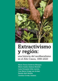 Title: Extractivismo y región: una historia del neoliberalismo en el Alto Cauca, 1990-2020, Author: María Teresa Gutiérrez Márquez