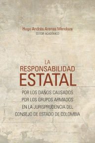 Title: La responsabilidad estatal: por los daños causados por los grupos armados en la jurisprudencia del Consejo de Estado de Colombia, Author: Juan Felipe Bustamante Socha