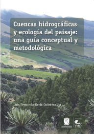 Title: Cuencas hidrográficas y ecología del paisaje: una guía conceptual y metodológica, Author: Luis Fernando Ortíz Quintero