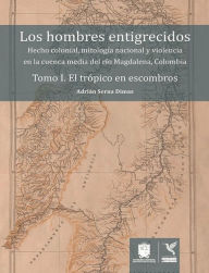 Title: El trópico en escombros: Hecho colonial, mitología nacional y violencia en la cuenca media del río Magdalena, Colombia, Author: Adrián Serna Dimas