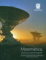 Title: Matemática, control y comunicación: Un enfoque a las telecomunicaciones y sus aplicaciones, Author: Alberto Acosta López