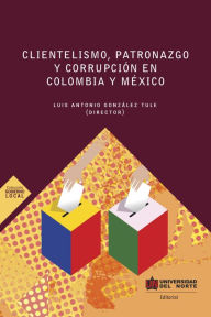 Title: Clientelismo , patronazgo y corrupción en Colombia y México, Author: Universidad del Norte
