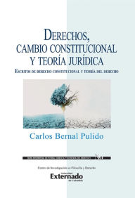 Title: Derechos, cambio constitucional y teoría jurídica : escritos de derecho constitucional y teoría del derecho, Author: Carlos Bernal Pulido