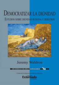 Title: Democratizar la dignidad : estudios sobre dignidad humana y derechos, Author: Jeremy Waldron