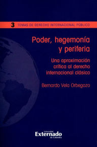 Title: Poder, hegemonía y periferia: Una aproximación crítica al derecho internacional clásico. Temas de Derecho Internacional Público No. 3, Author: Bernardo Vela Orbegozo