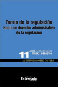Title: Teoría de la regulación: Hacia un derecho administrativo de la regulación, Author: Luis Ferney Moreno Castillo