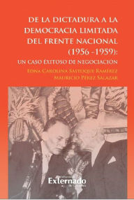 Title: De la dictadura a la democracia limitada del Frente Nacional: Un caso exitoso de negociación, Author: Edna Carolina Sastoque Ramírez