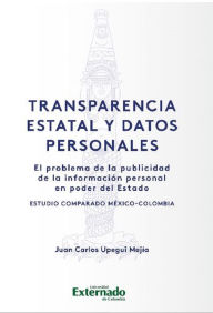Title: Transparencia estatal y datos personales: El problema de la publicidad de la información personal en poder del Estado: estudio comparado México-Colombia, Author: Juan Carlos Upegui Mejía