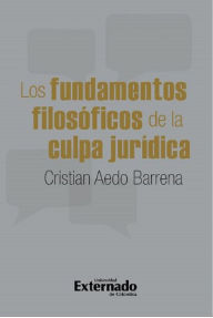 Title: Los fundamentos filosóficos de la culpa jurídica, Author: Cristian Aedo Barrena