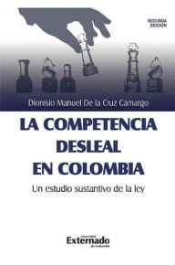 Title: La competencia desleal en Colombia, un estudio sustantivo de la Ley: Segunda edición, Author: Dionisio Manuel de la Cruz Camargo