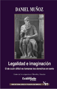 Title: Legalidad e Imaginación: O de cuán difícil es tomarse los derechos en serio, Author: Daniel Alejandro Muñoz Valencia