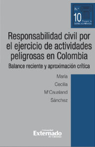 Title: Responsabilidad civil por el ejercicio de actividades peligrosas en Colombia. Balance reciente y aproximación crítica, Author: María Cecilia M'Causland Sánchez
