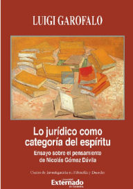 Title: Lo jurídico como categoría del espíritu.: . Ensayo sobre el pensamiento de Nicolás Gómez Dávila. Serie Teoría Juridica y Filosofía del Derecho N. 99, Author: Luigi Garofalo