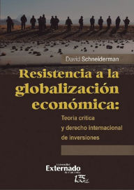 Title: Resistencia a la globalización económica: teoría crítica y derecho internacional de inversiones, Author: David Schneiderman