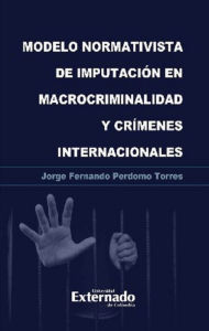 Title: Modelo normativista de imputación en macrocriminalidad y crímenes internacionales, Author: Jorge Fernando Perdomo Torres