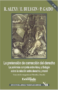 Title: La pretensión de corrección del derecho: La polémica completa entre Alexy y Bulygin sobre la relación entre derecho y moral, Author: Robert Alexy