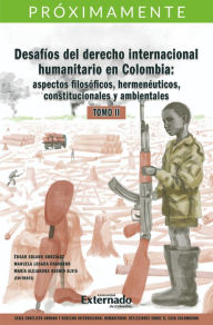 Title: Desafíos del derecho internacional humanitario en Colombia: aspectos filosóficos, hermenéuticos, constitucionales y ambientales. Tomo II.: Serie Conflicto armado y derecho internacional humanitario 22 pag a color, Author: Édgar Solano González