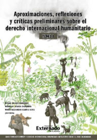 Title: Aproximaciones, reflexiones y criticas preliminares sobre el Derecho Internacional Humanitario. Tomo I.: Serie Conflicto armado y derecho internacional humanitario, Author: Édgar Solano González