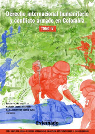 Title: Derecho internacional humanitario y conflicto armado en Colombia. Tomo IV, Author: Édgar Solano González