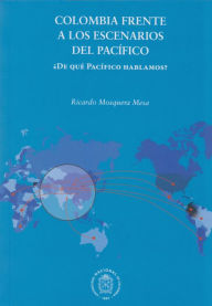 Title: Colombia frente a los escenarios del pacífico: ¿De qué pacífico hablamos?, Author: Ricardo Mosquera Mesa
