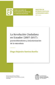 Title: La revolución ciudadana en Ecuador (2007-2017): posneoliberalismo y (re)colonización de la naturaleza, Author: Diego Alejandro Ramírez Bonilla