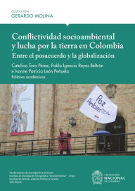 Title: Conflictividad socioambiental y lucha por la tierra en Colombia: entre el posacuerdo y la globalización, Author: Catalina Toro Pérez