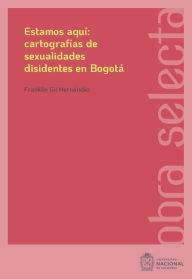 Title: Estamos aquí: cartografías de sexualidades disidentes en Bogotá, Author: Franklin Gil Hernández