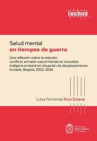 Title: Salud mental en tiempos de guerra: Una reflexión sobre la relación conflicto armado-salud mental en el pueblo indígena emberá en situación de desplazamiento forzado. Bogotá, 2012-2014, Author: Luisa Fernanda Ruíz Eslava