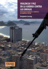 Title: VIOLENCIA Y PAZ EN LA GUERRA CONTRA LAS DROGAS: ofensivas estatales y carteles en América Latina, Author: Benjamin Lessing