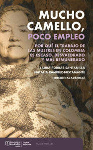 Title: Mucho camello, poco empleo : por qué el trabajo de las mujeres en Colombia es escaso, desvalorado y mal remunerado, Author: Laura Porras Santillana