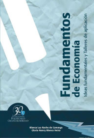 Title: Fundamentos de economía. Ideas fundamentales y talleres de aplicación, Author: Blanca Luz Rache de Camargo