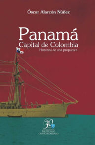 Title: Panamá. Capital de Colombia. Historias de una propuesta, Author: Óscar Alarcón Núñez