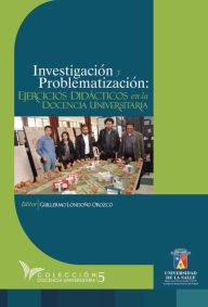 Title: Investigación y problematización: Ejercicios didácticos en la docencia universitaria, Author: Guillermo Londoño Orozco