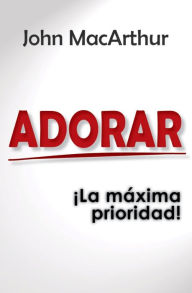 Title: Adorar: ¡la máxima prioridad!, Author: MacArthur John