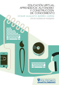 Title: Educación virtual, aprendizaje autónomo y construcción de conocimiento.: Libro de resultados de investigación, Author: César Augusto Sierra Varón