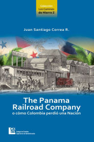 Title: The Panama Railroad Company: o cómo Colombia perdió una Nación, Author: Juan Santiago Correa Restrepo