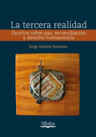 Title: La tercera realidad: Escritos sobre paz, reconciliación y derecho humanitario, Author: Jorge Giraldo Ramírez