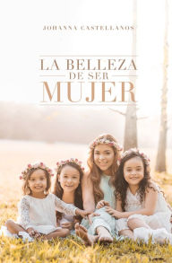 Title: La Belleza De Ser Mujer, Author: Johanna Castellanos