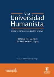 Title: Una universidad humanista: Lecturas para pensar, decidir, servir, Author: Milton Molano Camargo
