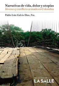 Title: Narrativas de vida, dolor y utopías: Jóvenes y conflicto armado en Colombia, Author: Pablo Iván Galvis Díaz