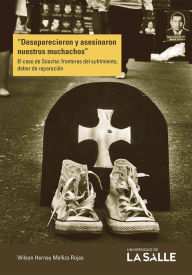 Title: Desaparecieron y asesinaron nuestros muchachos: El caso de Soacha: fronteras del sufrimiento, deber de reparación, Author: Wilson Herney Mellizo Rojas