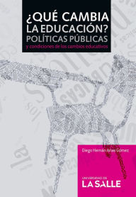 Title: ¿Qué cambia la educación?: Políticas públicas y condiciones de los cambios educativos, Author: Diego Hernán Arias Gómez