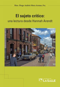Title: El sujeto crítico: Una lectura desde Hannah Arendt, Author: Diego Andrés FSC Barragán Giraldo