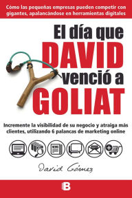 Title: El día que David venció a Goliat: Incremente la visibilidad de su negocio y atraiga más clientes, utilizando 6 palancas de marketing online, Author: David Gómez