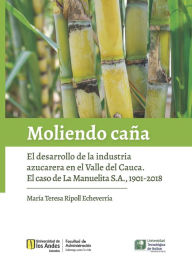 Title: Moliendo Caña: El desarrollo de la industria azucarera en el Valle del Cauca. El caso de La Manuelita S.A., 1901-2018, Author: María Teresa Ripoll Echeverría