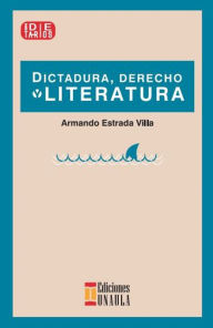 Title: Dictadura, derecho y literatura, Author: Armando Estrada Villa