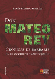 Title: Don Mateo Rey: Crónicas de barbarie en el occidente antioqueño, Author: Ramón Elejalde