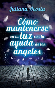 Title: Cómo mantenerse en la luz con la ayuda de los ángeles, Author: Juliana Acosta